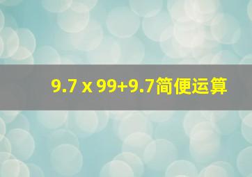 9.7ⅹ99+9.7简便运算