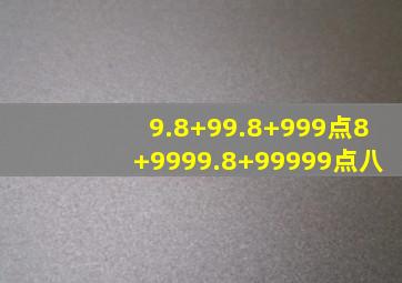 9.8+99.8+999点8+9999.8+99999点八