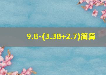 9.8-(3.38+2.7)简算