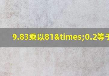 9.83乘以81×0.2等于几