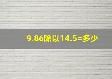 9.86除以14.5=多少