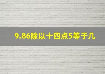 9.86除以十四点5等于几