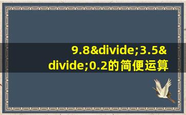 9.8÷3.5÷0.2的简便运算