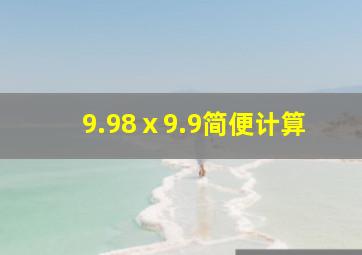 9.98ⅹ9.9简便计算