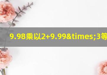 9.98乘以2+9.99×3等于几