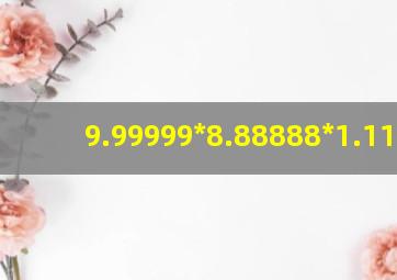 9.99999*8.88888*1.11111