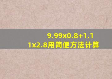 9.99x0.8+1.11x2.8用简便方法计算