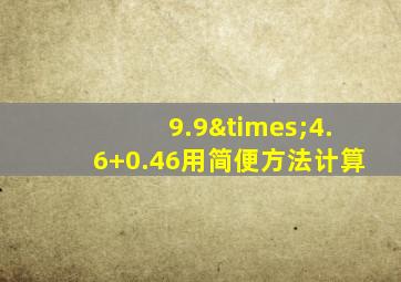 9.9×4.6+0.46用简便方法计算