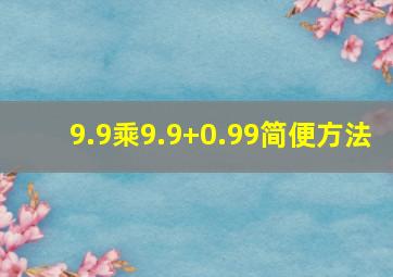 9.9乘9.9+0.99简便方法