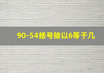 90-54括号除以6等于几