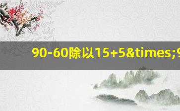 90-60除以15+5×9=41