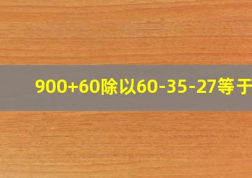 900+60除以60-35-27等于几