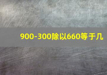 900-300除以660等于几