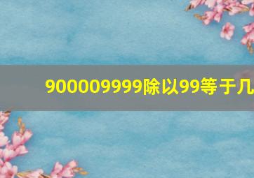 900009999除以99等于几