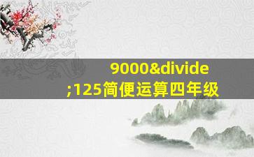 9000÷125简便运算四年级