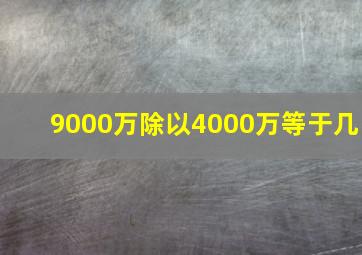 9000万除以4000万等于几