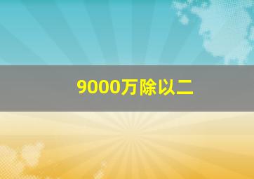 9000万除以二