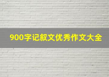 900字记叙文优秀作文大全