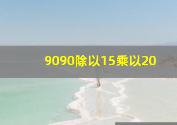 9090除以15乘以20