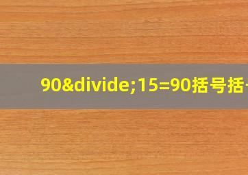 90÷15=90括号括号