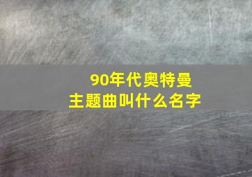 90年代奥特曼主题曲叫什么名字