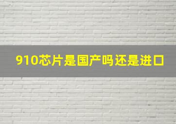 910芯片是国产吗还是进口