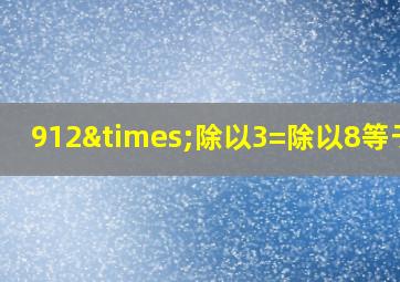 912×除以3=除以8等于几