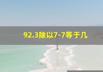 92.3除以7-7等于几