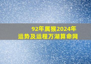 92年属猴2024年运势及运程万湖算命网