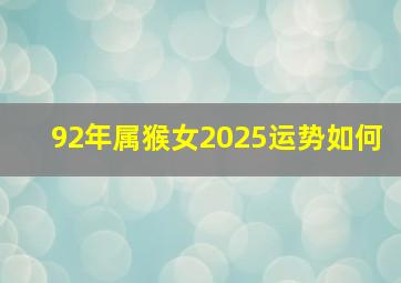 92年属猴女2025运势如何