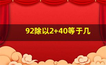 92除以2+40等于几