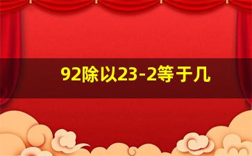 92除以23-2等于几