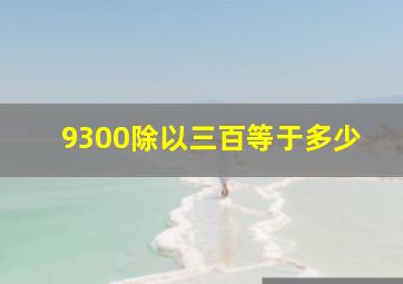 9300除以三百等于多少