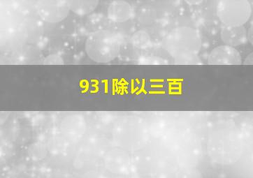 931除以三百