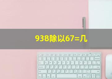 938除以67=几