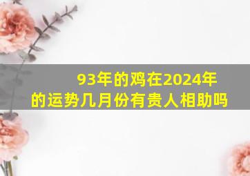 93年的鸡在2024年的运势几月份有贵人相助吗