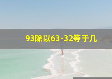 93除以63-32等于几