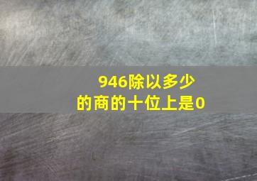 946除以多少的商的十位上是0