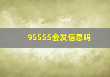 95555会发信息吗