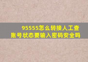 95555怎么转接人工查账号状态要输入密码安全吗