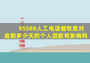 95588人工电话催收是对逾期多少天的个人贷款有影响吗