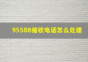 95588催收电话怎么处理