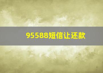 95588短信让还款