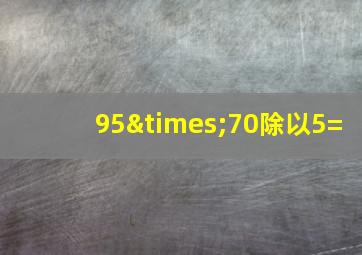 95×70除以5=