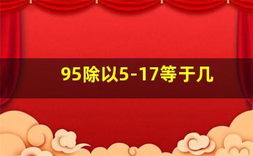 95除以5-17等于几