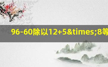 96-60除以12+5×8等于几