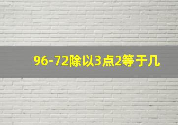 96-72除以3点2等于几