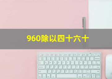 960除以四十六十