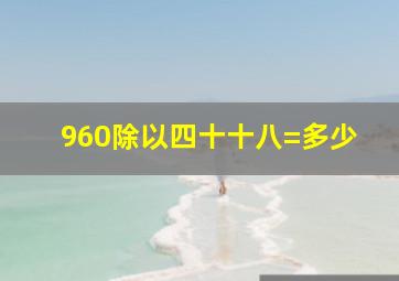 960除以四十十八=多少