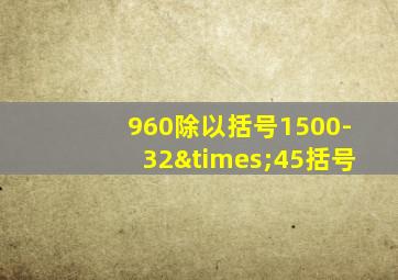 960除以括号1500-32×45括号